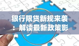 银行限贷新规来袭：解读最新政策影响及应对策略