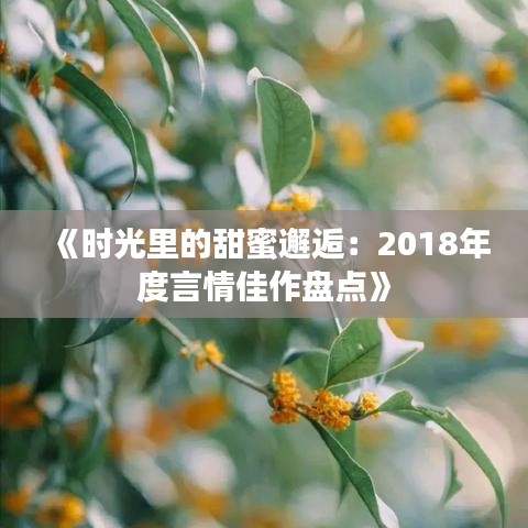 《时光里的甜蜜邂逅：2018年度言情佳作盘点》