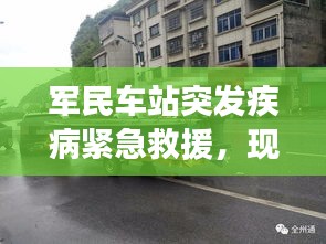 军民车站突发疾病紧急救援，现场救援行动迅速，生命至上！