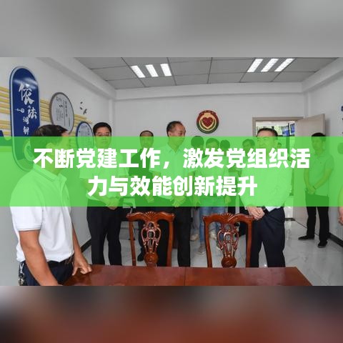 不断党建工作，激发党组织活力与效能创新提升