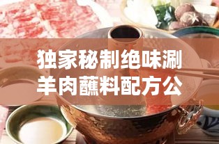 独家秘制绝味涮羊肉蘸料配方公开