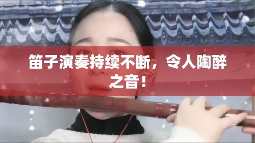 笛子演奏持续不断，令人陶醉之音！