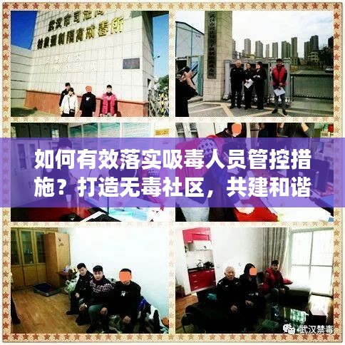 如何有效落实吸毒人员管控措施？打造无毒社区，共建和谐社会