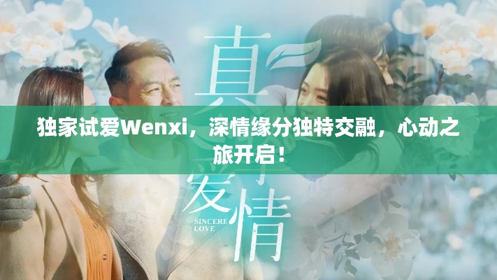 独家试爱Wenxi，深情缘分独特交融，心动之旅开启！