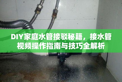 DIY家庭水管接驳秘籍，接水管视频操作指南与技巧全解析