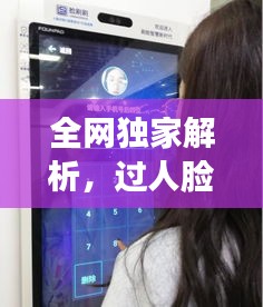 全网独家解析，过人脸技术揭秘与应用探索