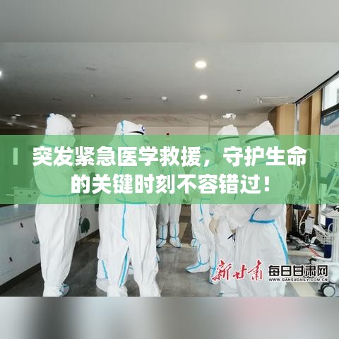 突发紧急医学救援，守护生命的关键时刻不容错过！