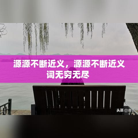 源源不断近义，源源不断近义词无穷无尽 