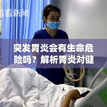 突发胃炎会有生命危险吗？解析胃炎对健康的潜在影响！