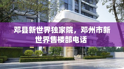 邓县新世界独家院，邓州市新世界售楼部电话 