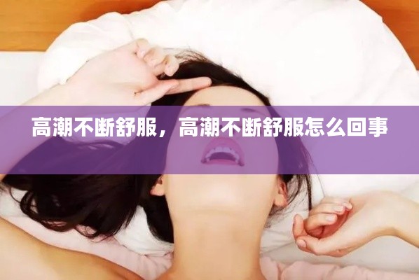 高潮不断舒服，高潮不断舒服怎么回事 