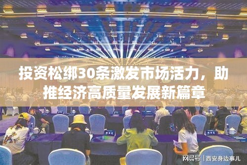 投资松绑30条激发市场活力，助推经济高质量发展新篇章