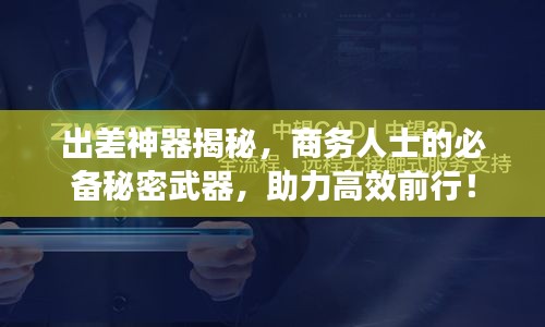 出差神器揭秘，商务人士的必备秘密武器，助力高效前行！