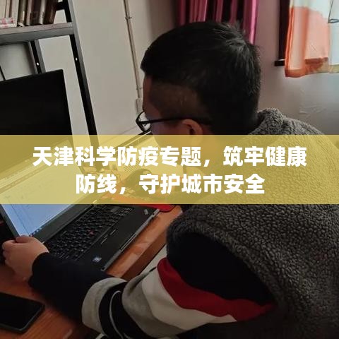 天津科学防疫专题，筑牢健康防线，守护城市安全