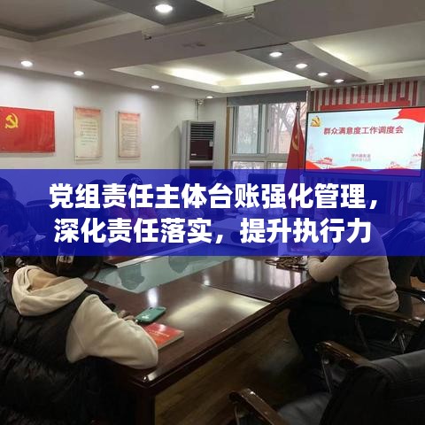 党组责任主体台账强化管理，深化责任落实，提升执行力