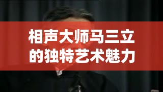 相声大师马三立的独特艺术魅力专题