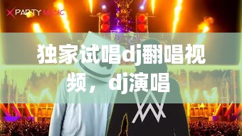 独家试唱dj翻唱视频，dj演唱 