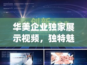 华美企业独家展示视频，独特魅力引领行业潮流