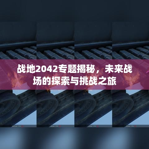 战地2042专题揭秘，未来战场的探索与挑战之旅