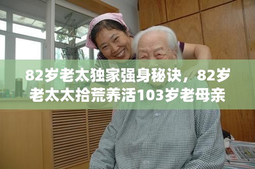 82岁老太独家强身秘诀，82岁老太太拾荒养活103岁老母亲 