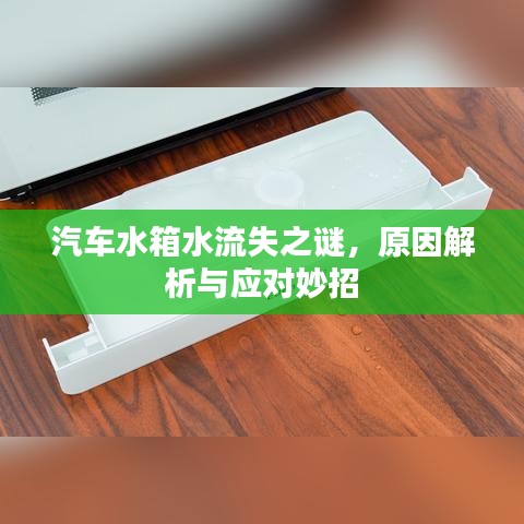 汽车水箱水流失之谜，原因解析与应对妙招