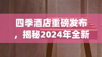 四季酒店重磅发布，揭秘2024年全新动态！