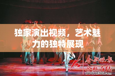 独家演出视频，艺术魅力的独特展现