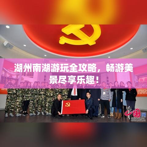 湖州南湖游玩全攻略，畅游美景尽享乐趣！