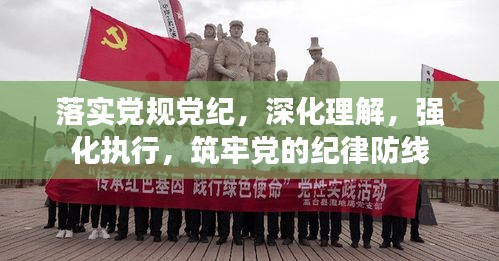 落实党规党纪，深化理解，强化执行，筑牢党的纪律防线