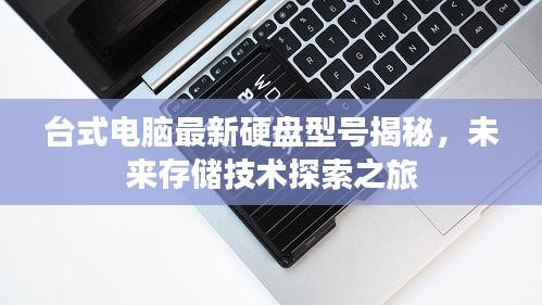 台式电脑最新硬盘型号揭秘，未来存储技术探索之旅