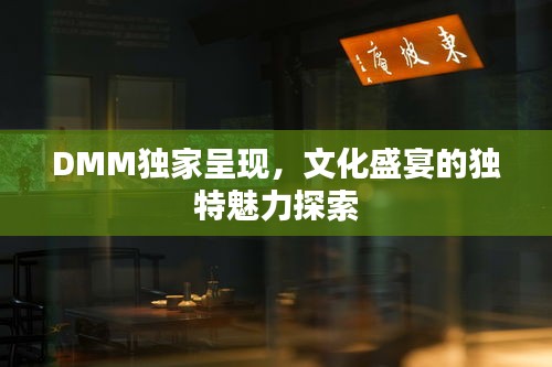 DMM独家呈现，文化盛宴的独特魅力探索