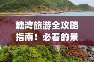 塘湾旅游全攻略指南！必看的景点、美食与住宿推荐！