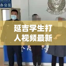 延吉学生打人视频最新动态曝光，校园安全再次敲响警钟