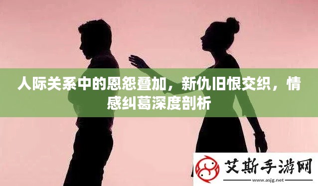 人际关系中的恩怨叠加，新仇旧恨交织，情感纠葛深度剖析