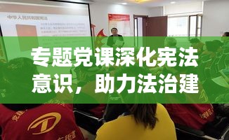 专题党课深化宪法意识，助力法治建设大踏步前进