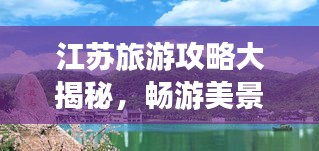 江苏旅游攻略大揭秘，畅游美景探索之旅