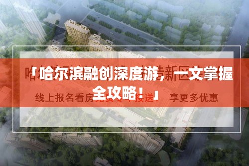 「哈尔滨融创深度游，一文掌握全攻略！」