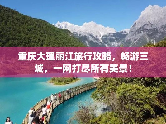 重庆大理丽江旅行攻略，畅游三城，一网打尽所有美景！