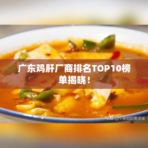 广东鸡肝厂商排名TOP10榜单揭晓！