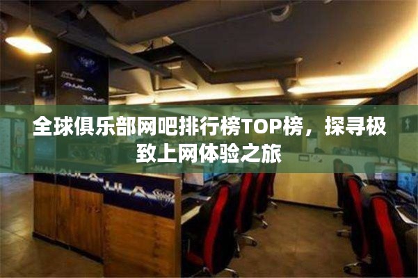 全球俱乐部网吧排行榜TOP榜，探寻极致上网体验之旅