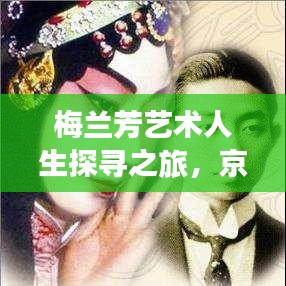 梅兰芳艺术人生探寻之旅，京剧大师的艺术风采专题展映