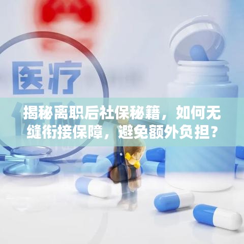 揭秘离职后社保秘籍，如何无缝衔接保障，避免额外负担？