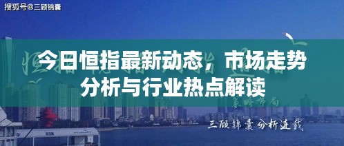 今日恒指最新动态，市场走势分析与行业热点解读