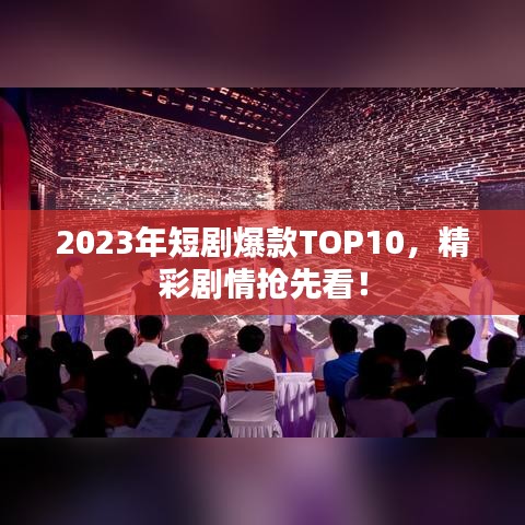 2023年短剧爆款TOP10，精彩剧情抢先看！