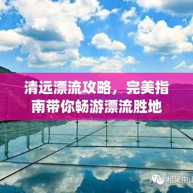 清远漂流攻略，完美指南带你畅游漂流胜地