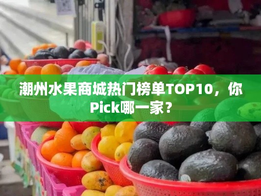 潮州水果商城热门榜单TOP10，你Pick哪一家？