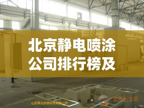 北京静电喷涂公司排行榜及行业影响力解析