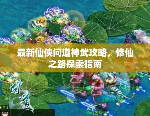 最新仙侠问道神武攻略，修仙之路探索指南