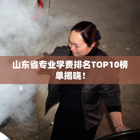 山东省专业学费排名TOP10榜单揭晓！