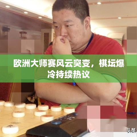 欧洲大师赛风云突变，棋坛爆冷持续热议